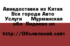 Авиадоставка из Китая - Все города Авто » Услуги   . Мурманская обл.,Видяево нп